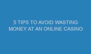 5 tips to avoid wasting money at an online casino 57010 1 300x180 - 5 Tips to Avoid Wasting Money at an Online Casino