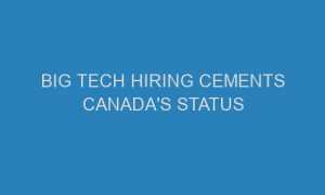 big tech hiring cements canadas status 50855 1 300x180 - Big Tech hiring cements Canada's status