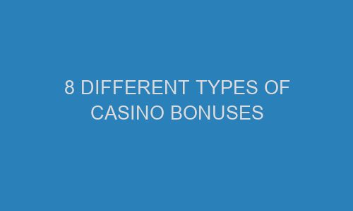 8 different types of casino bonuses 71356 1 - 8 Different Types Of Casino Bonuses