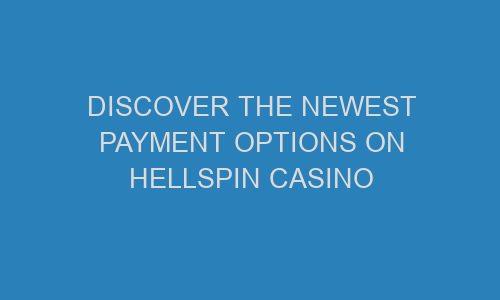 discover the newest payment options on hellspin casino 71323 1 - Discover The Newest Payment Options on Hellspin Casino