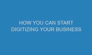 how you can start digitizing your business 71351 1 300x180 - How You Can Start Digitizing Your Business