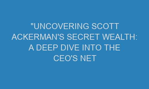 Ari Ackermans Net Worth A Deep Dive Into His Success - mxqnqr1